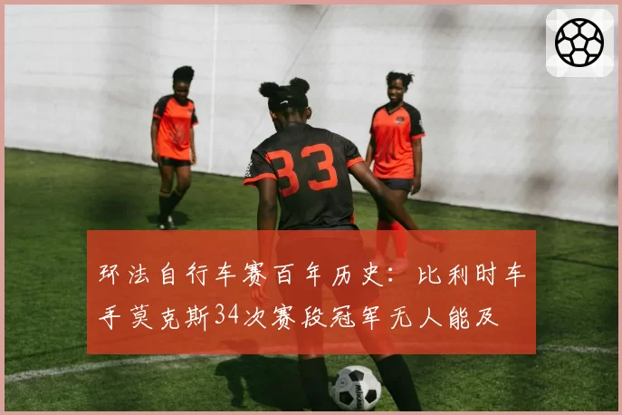 环法自行车赛百年历史：比利时车手莫克斯34次赛段冠军无人能及