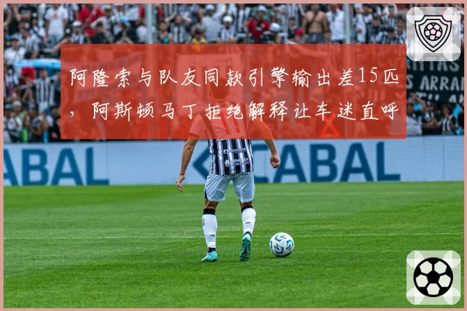 阿隆索与队友同款引擎输出差15匹，阿斯顿马丁拒绝解释让车迷直呼有猫腻