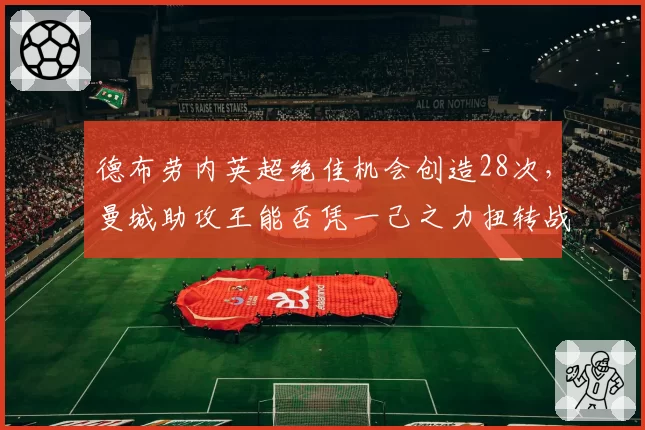 德布劳内英超绝佳机会创造28次，曼城助攻王能否凭一己之力扭转战局？
