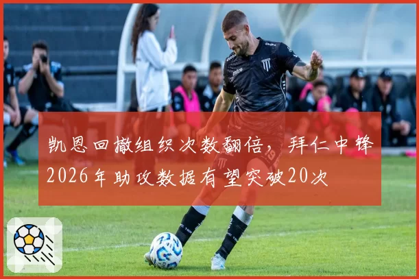 凯恩回撤组织次数翻倍,拜仁中锋2026年助攻数据有望突破20次