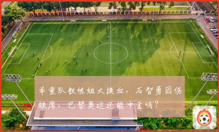 举重队教练组大换血，石智勇因伤缺席，巴黎奥运还能冲金吗？