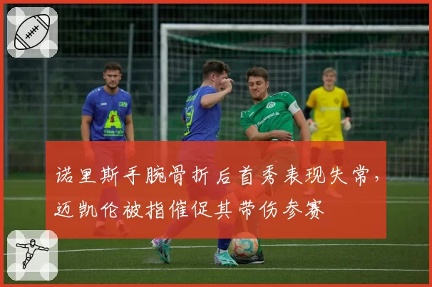 诺里斯手腕骨折后首秀表现失常,迈凯伦被指催促其带伤参赛
