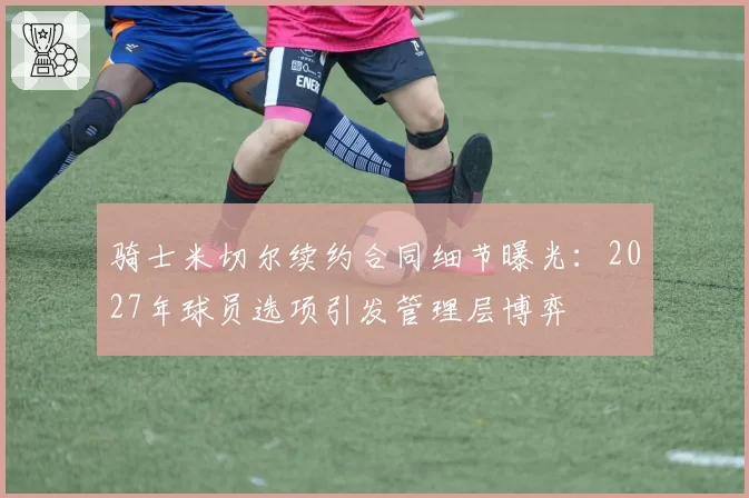 骑士米切尔续约合同细节曝光：2027年球员选项引发管理层博弈