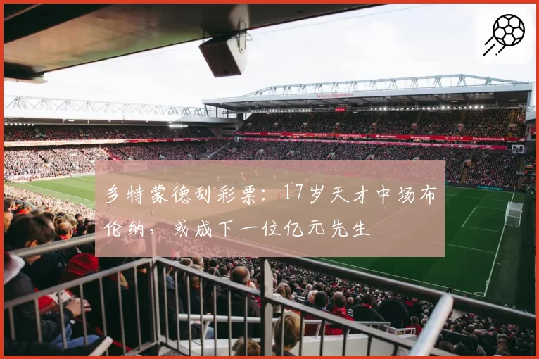多特蒙德刮彩票:17岁天才中场布伦纳,或成下一位亿元先生