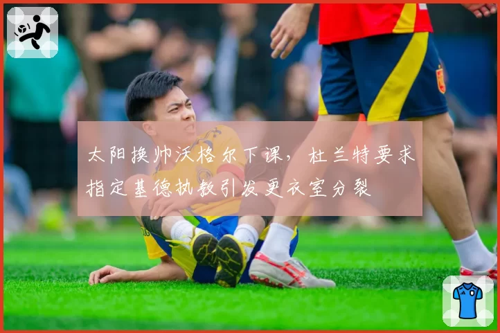太阳换帅沃格尔下课，杜兰特要求指定基德执教引发更衣室分裂