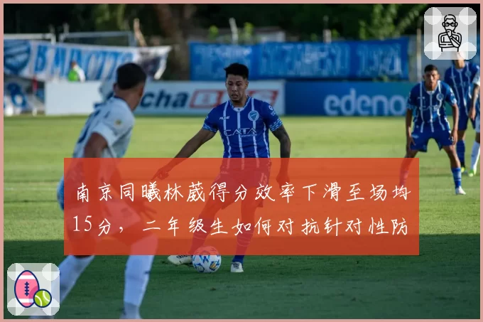 南京同曦林葳得分效率下滑至场均15分，二年级生如何对抗针对性防守？