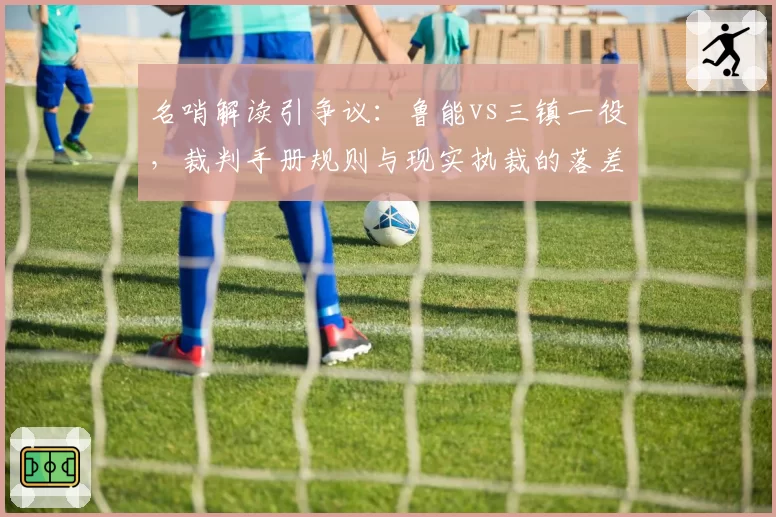 名哨解读引争议：鲁能vs三镇一役，裁判手册规则与现实执裁的落差