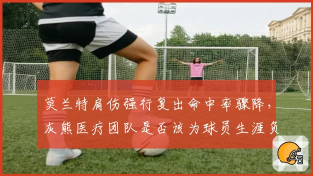 莫兰特肩伤强行复出命中率骤降，灰熊医疗团队是否该为球员生涯负责？