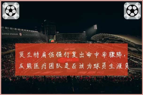 莫兰特肩伤强行复出命中率骤降，灰熊医疗团队是否该为球员生涯负责？