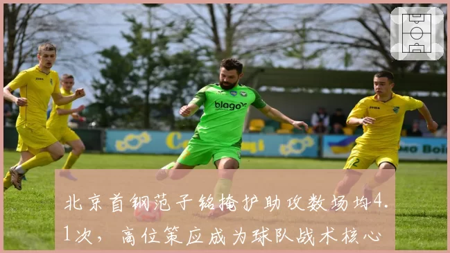 北京首钢范子铭掩护助攻数场均4.1次，高位策应成为球队战术核心