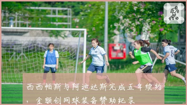 西西帕斯与阿迪达斯完成五年续约，金额创网球装备赞助纪录