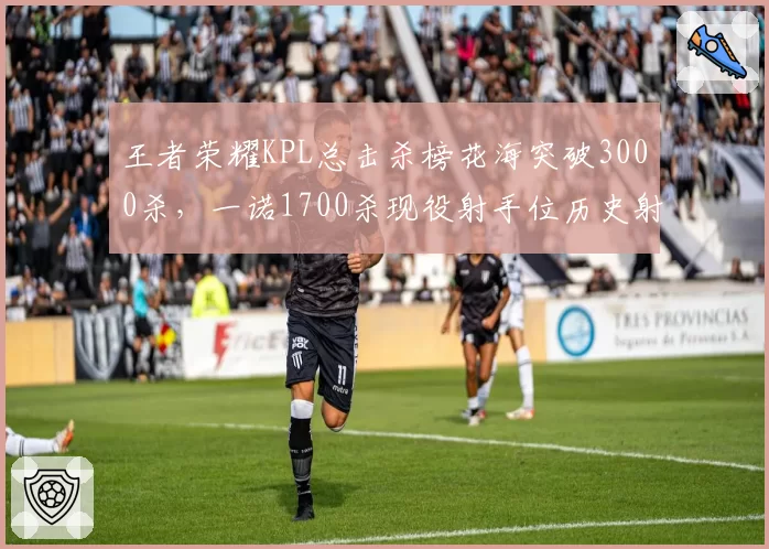 王者荣耀KPL总击杀榜花海突破3000杀，一诺1700杀现役射手位历史射手击杀差距悬殊__br_