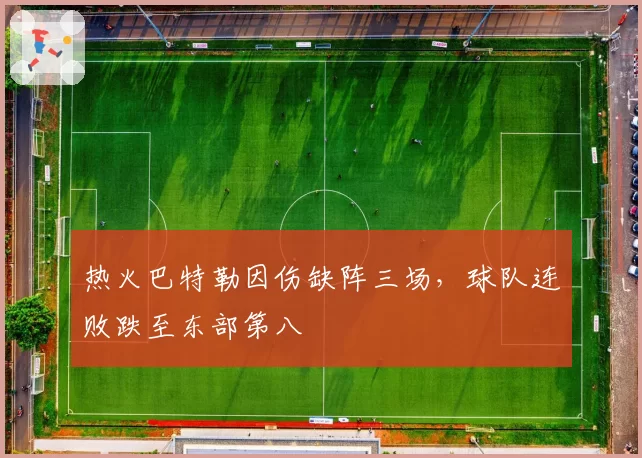 热火巴特勒因伤缺阵三场，球队连败跌至东部第八